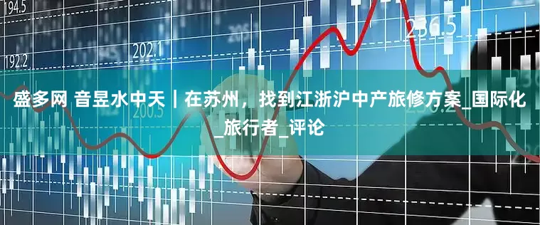盛多网 音昱水中天｜在苏州，找到江浙沪中产旅修方案_国际化_旅行者_评论