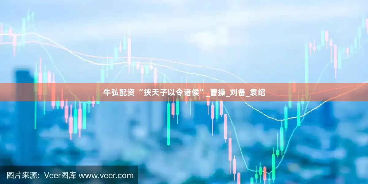 牛弘配资 “挟天子以令诸侯”_曹操_刘备_袁绍