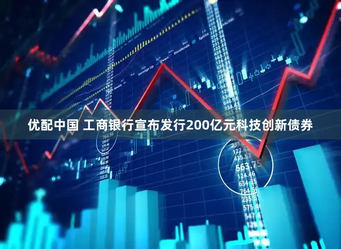 优配中国 工商银行宣布发行200亿元科技创新债券