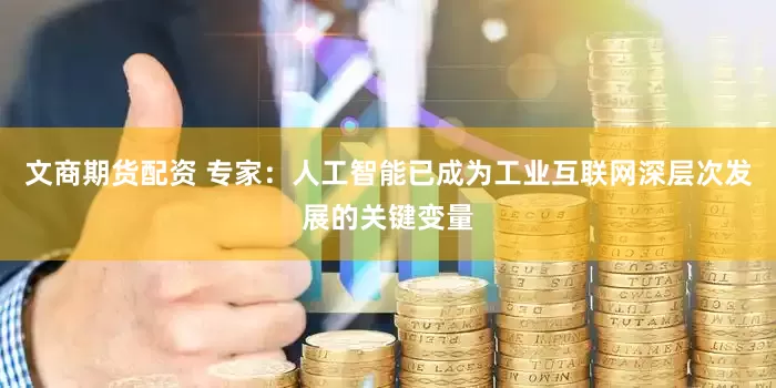 文商期货配资 专家：人工智能已成为工业互联网深层次发展的关键变量