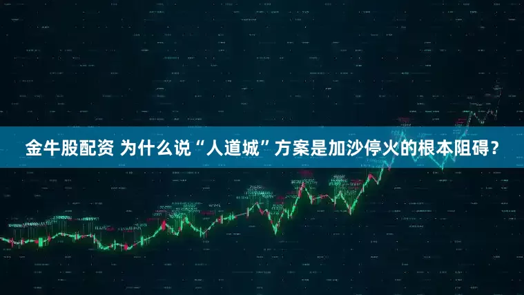 金牛股配资 为什么说“人道城”方案是加沙停火的根本阻碍？