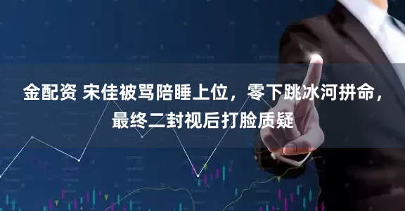 金配资 宋佳被骂陪睡上位，零下跳冰河拼命，最终二封视后打脸质疑