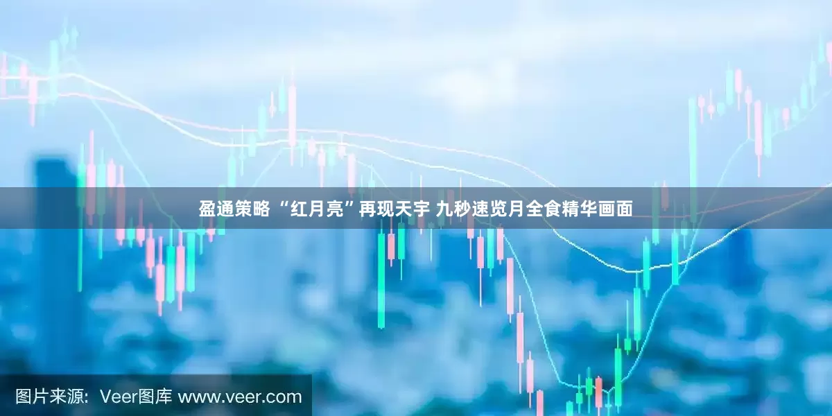 盈通策略 “红月亮”再现天宇 九秒速览月全食精华画面