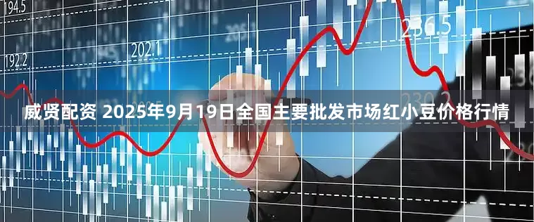 威贤配资 2025年9月19日全国主要批发市场红小豆价格行情