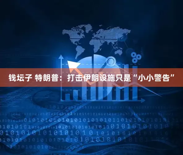 钱坛子 特朗普：打击伊朗设施只是“小小警告”